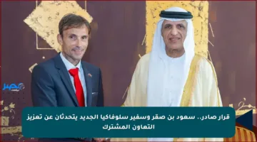 قرار صادر.. سعود بن صقر وسفير سلوفاكيا الجديد يتحدثان عن تعزيز التعاون المشترك